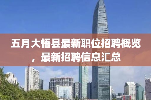 五月大悟縣最新職位招聘概覽，最新招聘信息匯總