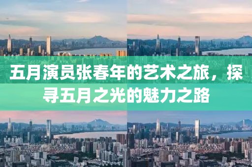 五月演員張春年的藝術(shù)之旅，探尋五月之光的魅力之路