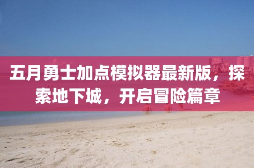 五月勇士加點(diǎn)模擬器最新版，探索地下城，開啟冒險(xiǎn)篇章