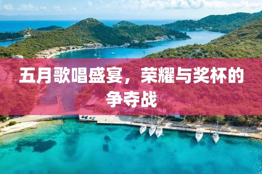 五月歌唱盛宴，榮耀與獎(jiǎng)杯的爭(zhēng)奪戰(zhàn)