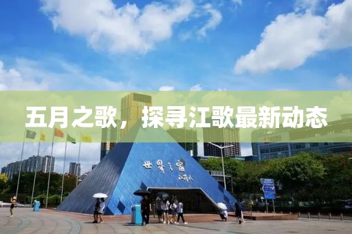 五月之歌，探尋江歌最新動(dòng)態(tài)