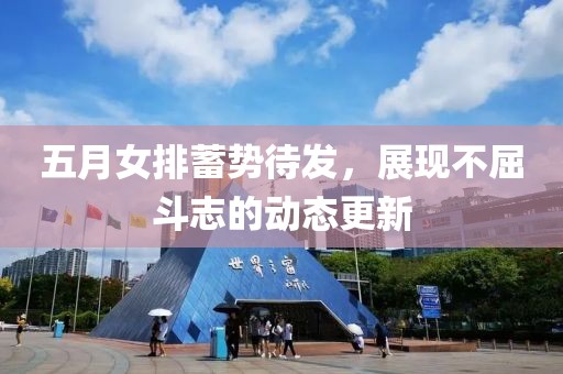 五月女排蓄勢待發(fā)，展現(xiàn)不屈斗志的動(dòng)態(tài)更新
