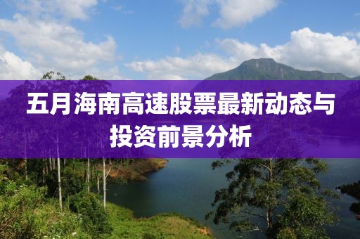 五月海南高速股票最新動態(tài)與投資前景分析