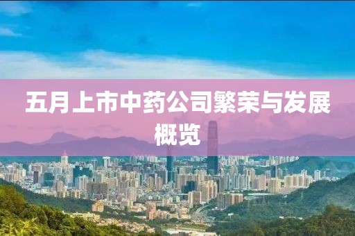 五月上市中藥公司繁榮與發(fā)展概覽