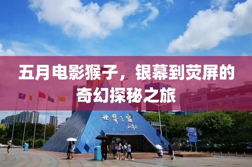 五月電影猴子，銀幕到熒屏的奇幻探秘之旅