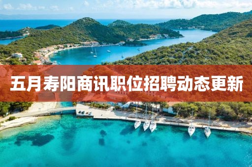 五月壽陽(yáng)商訊職位招聘動(dòng)態(tài)更新