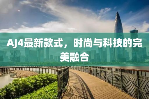 AJ4最新款式，時(shí)尚與科技的完美融合