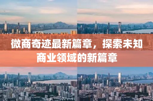 微商奇跡最新篇章，探索未知商業(yè)領(lǐng)域的新篇章