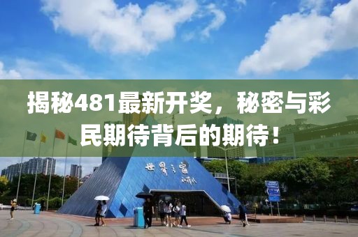 揭秘481最新開獎，秘密與彩民期待背后的期待！