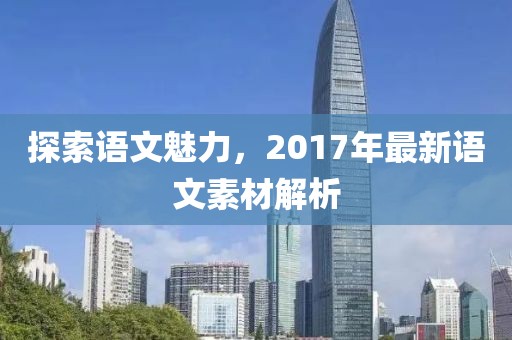 探索語文魅力，2017年最新語文素材解析