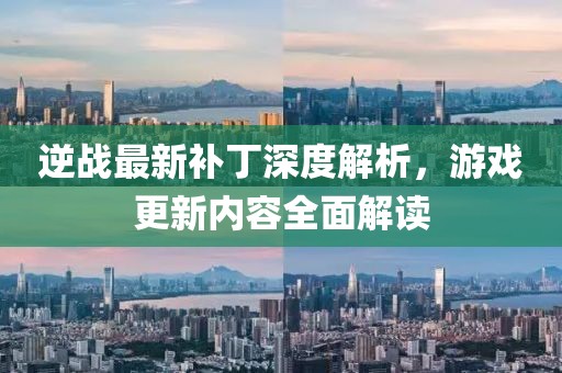 逆戰(zhàn)最新補(bǔ)丁深度解析，游戲更新內(nèi)容全面解讀
