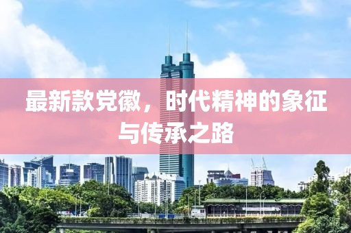 最新款黨徽，時代精神的象征與傳承之路