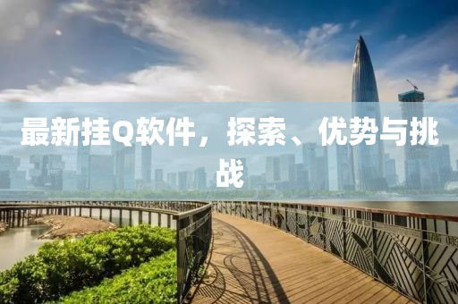 最新掛Q軟件，探索、優(yōu)勢與挑戰(zhàn)
