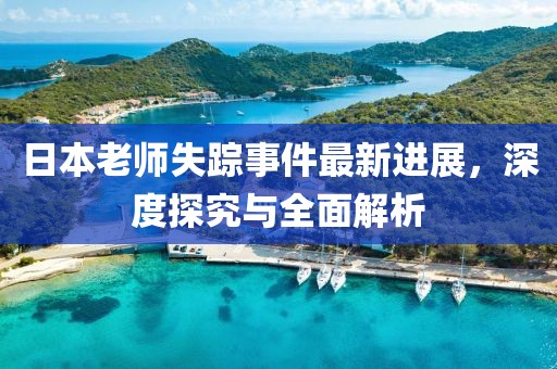 日本老師失蹤事件最新進(jìn)展，深度探究與全面解析