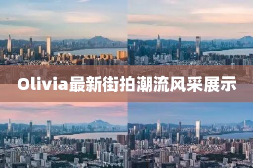 Olivia最新街拍潮流風(fēng)采展示