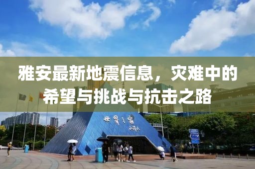 雅安最新地震信息，災(zāi)難中的希望與挑戰(zhàn)與抗擊之路