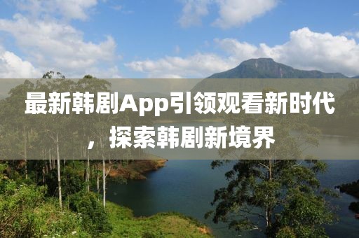 最新韓劇App引領(lǐng)觀看新時代，探索韓劇新境界