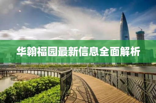 華翰福園最新信息全面解析