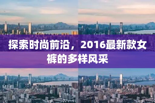 探索時尚前沿，2016最新款女褲的多樣風(fēng)采