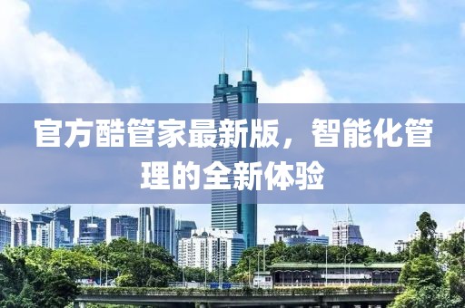 官方酷管家最新版，智能化管理的全新體驗(yàn)