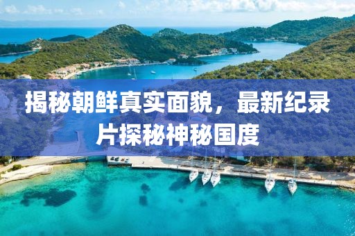 揭秘朝鮮真實(shí)面貌，最新紀(jì)錄片探秘神秘國(guó)度