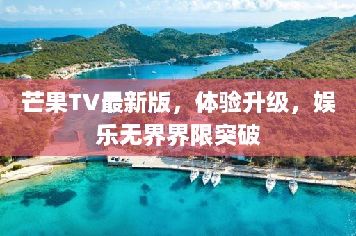 芒果TV最新版，體驗升級，娛樂無界界限突破
