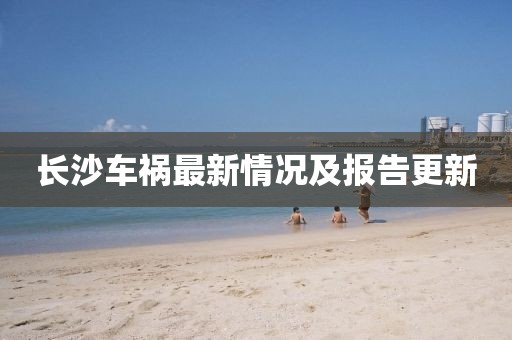 長(zhǎng)沙車禍最新情況及報(bào)告更新