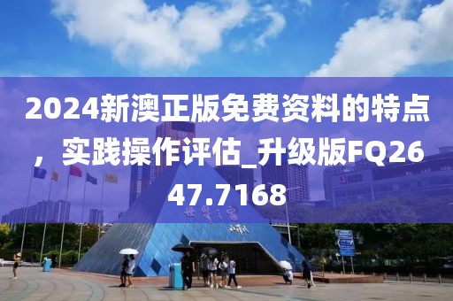2024新澳正版免費(fèi)資料的特點(diǎn)，實(shí)踐操作評估_升級版FQ2647.7168
