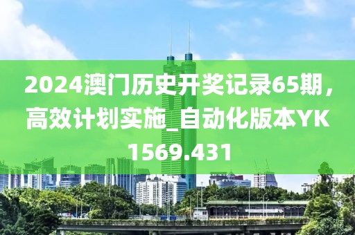 2024澳門歷史開獎記錄65期，高效計劃實施_自動化版本YK1569.431