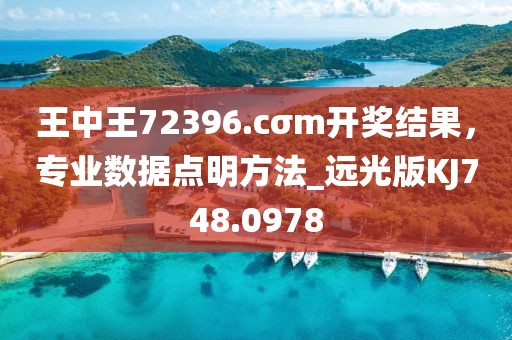 王中王72396.cσm開獎結(jié)果，專業(yè)數(shù)據(jù)點(diǎn)明方法_遠(yuǎn)光版KJ748.0978