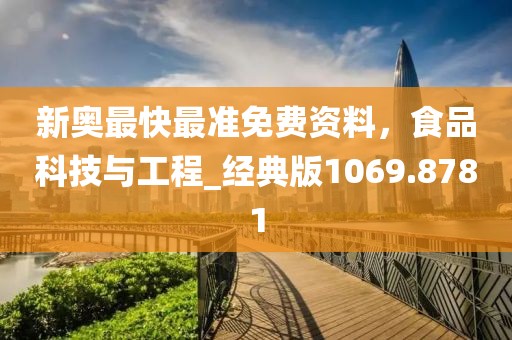 新奧最快最準(zhǔn)免費(fèi)資料，食品科技與工程_經(jīng)典版1069.8781