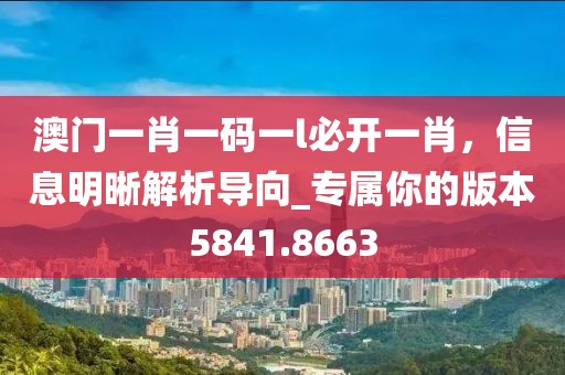 澳門一肖一碼一l必開(kāi)一肖，信息明晰解析導(dǎo)向_專屬你的版本5841.8663