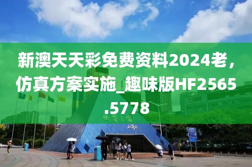 新澳天天彩免費資料2024老，仿真方案實施_趣味版HF2565.5778