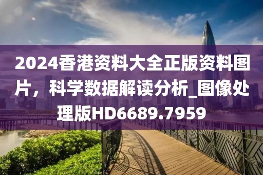 2024香港資料大全正版資料圖片，科學(xué)數(shù)據(jù)解讀分析_圖像處理版HD6689.7959