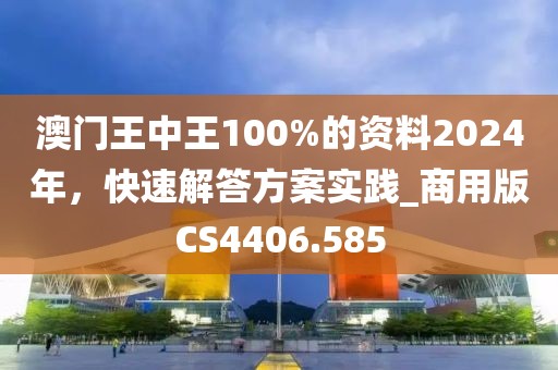 澳門王中王100%的資料2024年，快速解答方案實踐_商用版CS4406.585