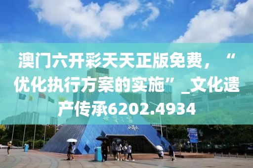 澳門六開彩天天正版免費，“優(yōu)化執(zhí)行方案的實施”_文化遺產(chǎn)傳承6202.4934