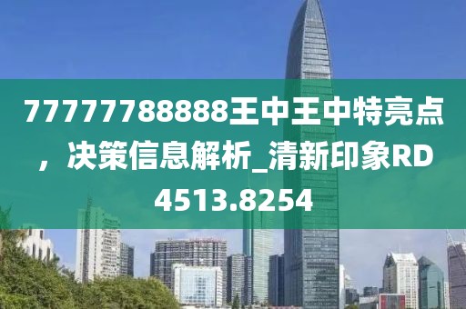 77777788888王中王中特亮點(diǎn)，決策信息解析_清新印象RD4513.8254