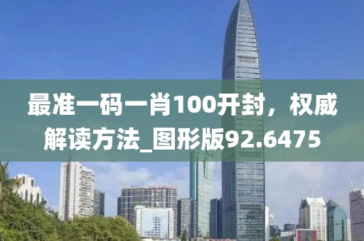 最準(zhǔn)一碼一肖100開封，權(quán)威解讀方法_圖形版92.6475