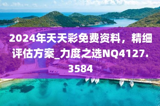 2024年天天彩免費資料，精細評估方案_力度之選NQ4127.3584
