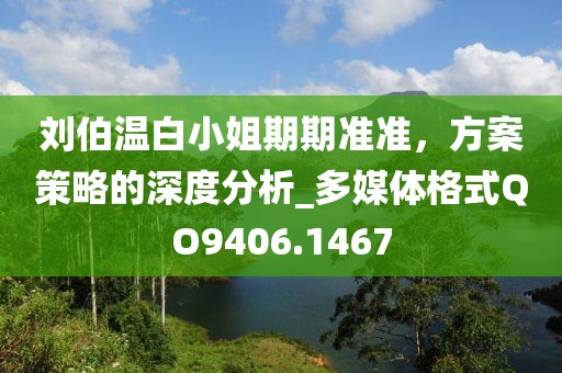 劉伯溫白小姐期期準準，方案策略的深度分析_多媒體格式QO9406.1467