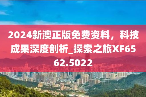2024新澳正版免費(fèi)資料，科技成果深度剖析_探索之旅XF6562.5022
