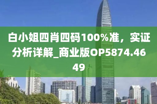 白小姐四肖四碼100%準(zhǔn)，實(shí)證分析詳解_商業(yè)版OP5874.4649
