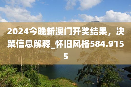 2024今晚新澳門開獎結(jié)果，決策信息解釋_懷舊風(fēng)格584.9155