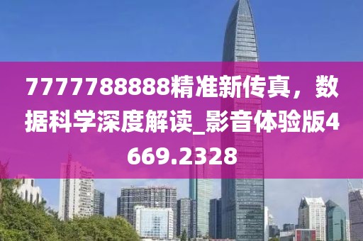 7777788888精準新傳真，數(shù)據(jù)科學(xué)深度解讀_影音體驗版4669.2328