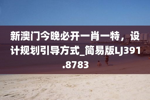 新澳門今晚必開一肖一特，設(shè)計規(guī)劃引導(dǎo)方式_簡易版LJ391.8783