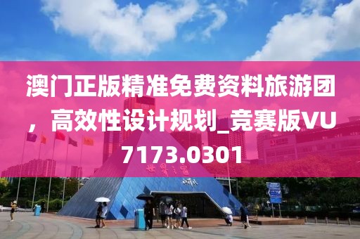 澳門正版精準(zhǔn)免費(fèi)資料旅游團(tuán)，高效性設(shè)計(jì)規(guī)劃_競(jìng)賽版VU7173.0301