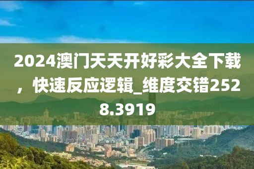 2024澳門(mén)天天開(kāi)好彩大全下載，快速反應(yīng)邏輯_維度交錯(cuò)2528.3919