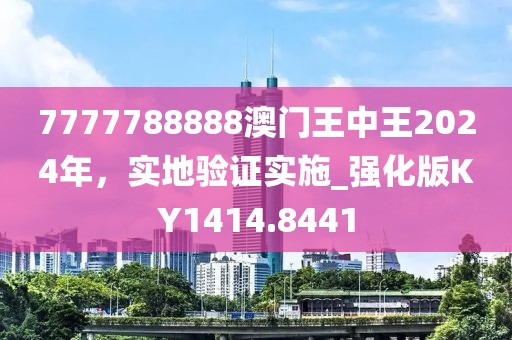 7777788888澳門王中王2024年，實地驗證實施_強化版KY1414.8441