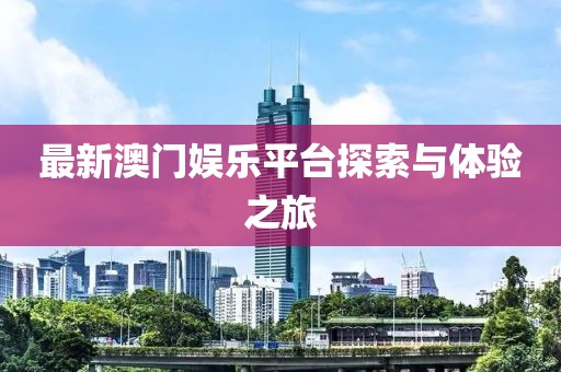 最新澳門娛樂平臺(tái)探索與體驗(yàn)之旅