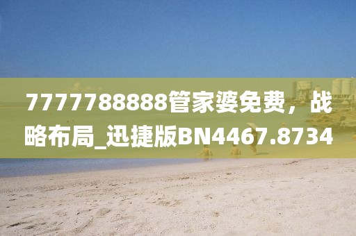 7777788888管家婆免費(fèi)，戰(zhàn)略布局_迅捷版BN4467.8734
